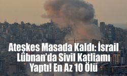 Ateşkes Masada Kaldı: İsrail Lübnan’da Sivil Katliamı Yaptı! En Az 10 Ölü