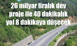 26 milyar liralık dev proje ile 40 dakikalık yol 8 dakikaya düşecek