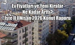 Ev Fiyatları ve Yeni Kiralar Ne Kadar Arttı? İşte İl İl Nisan 2026 Konut Raporu
