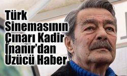 Türk Sinemasının Çınarı Kadir İnanır’dan Üzücü Haber