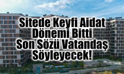 Sitede Keyfi Aidat Dönemi Bitti: Son Sözü Vatandaş Söyleyecek!
