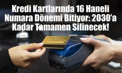 Kredi Kartlarında 16 Haneli Numara Dönemi Bitiyor: 2030’a Kadar Tamamen Silinecek!