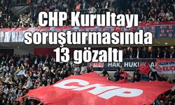 CHP Kurultayı soruşturmasında 13 gözaltı