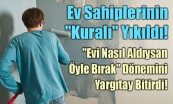 Yargıtay'dan Emsal Karar! ‘Evi Nasıl Aldıysan Öyle Bırak’ Dönemi Bitti!