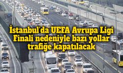 İstanbul’da UEFA Avrupa Ligi Finali nedeniyle bazı yollar trafiğe kapatılacak
