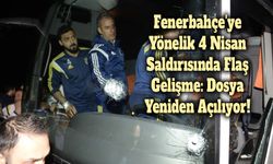 Fenerbahçe'ye Yönelik 4 Nisan Saldırısında Flaş Gelişme: Dosya Yeniden Açılıyor!