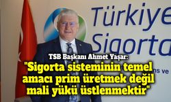 TSB Başkanı Ahmet Yaşar: "Sigorta sisteminin temel amacı prim üretmek değil, mali yükü üstlenmektir"