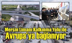 Mersin Limanı Kalkınma Yolu ile Avrupa'ya bağlanıyor