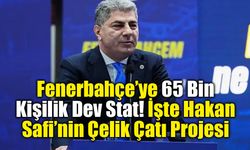 Fenerbahçe’ye 65 Bin Kişilik Dev Stat! İşte Hakan Safi’nin Çelik Çatı Projesi
