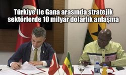 Türkiye ile Gana arasında stratejik sektörlerde 10 milyar dolarlık anlaşma