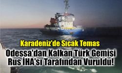 Karadeniz'de Sıcak Temas: Odessa'dan Kalkan Türk Gemisi Rus İHA'sı Tarafından Vuruldu!