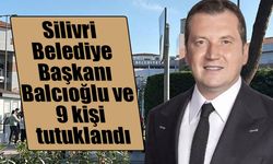 Silivri Belediye Başkanı Balcıoğlu ve 9 kişi tutuklandı