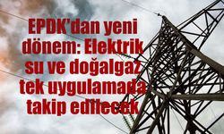 EPDK'dan yeni dönem: Elektrik, su ve doğalgaz tek uygulamada takip edilecek