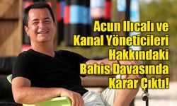 Acun Ilıcalı ve Kanal Yöneticileri Hakkındaki Bahis Davasında Karar Çıktı!