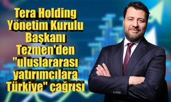 Tera Holding Yönetim Kurulu Başkanı Tezmen'den "uluslararası yatırımcılara Türkiye" çağrısı