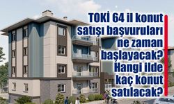 TOKİ 64 il konut satışı başvuruları ne zaman başlayacak?