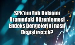 SPK'nın Fiili Dolaşım Oranındaki Düzenlemesi Endeks Dengelerini nasıl Değiştirecek?