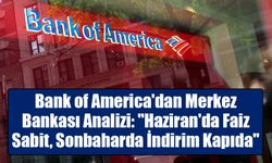 Bank of America'dan Merkez Bankası Analizi: "Haziran'da Faiz Sabit, Sonbaharda İndirim Kapıda"