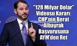 AYM’den "128 Milyar Dolar" Videosu Kararı: CHP’nin Berat Albayrak Başvurusuna Red
