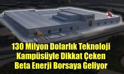 130 Milyon Dolarlık Teknoloji Kampüsüyle Dikkat Çeken Beta Enerji Borsaya Geliyor