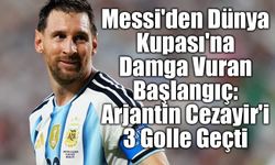 Messi'den Dünya Kupası'na Damga Vuran Başlangıç: Arjantin Cezayir'i 3 Golle Geçti