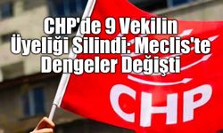 CHP'de 9 Vekilin Üyeliği Silindi: Meclis'te Dengeler Değişti