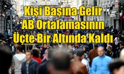 Türkiye'nin Kişi Başına Geliri AB Ortalamasının Üçte Bir Altında Kaldı