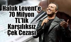 Haluk Levent'e karşılıksız çek davasında karar: Yaklaşık 70 milyon TL ceza