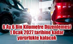 6 Ay 6 Bin Kilometre Düzenlemesi 1 Ocak 2027 tarihine kadar yürürlükte kalacak