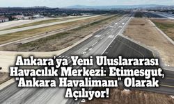 Ankara’ya Yeni Uluslararası Havacılık Merkezi: Etimesgut, "Ankara Havalimanı" Olarak Yarın Açılıyor!