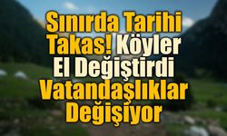 Sınırda Tarihi Takas! Köyler El Değiştirdi, Vatandaşlıklar Değişiyor