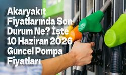 Akaryakıt Fiyatlarında Son Durum Ne? İşte 10 Haziran 2026 Güncel Pompa Fiyatları