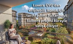Luxera GYO’dan erişilebilir konut için tarihi adım: Sultanbeyli Sulkent projesi kurayla satışa çıkıyor