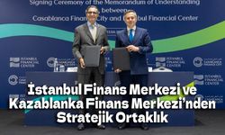 İstanbul Finans Merkezi ve Kazablanka Finans Merkezi’nden Stratejik Ortaklık