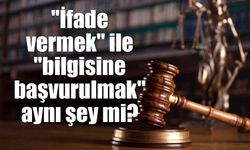 "İfade vermek" ile "bilgisine başvurulmak" aynı şey mi?