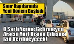 O Şartı Yerine Getirmeyen Aracın Yurt Dışına Çıkışına İzin Verilmeyecek!