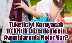 Tüketiciyi Koruyacak 10 Yeni Kuralın Ayrıntıları Ne?