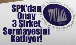 SPK'dan Onay: 3 Şirket Sermayesini Katlıyor!