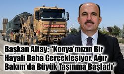 Başkan Altay: “Konya’mızın Bir Hayali Daha Gerçekleşiyor. Ağır Bakım’da Büyük Taşınma Başladı”