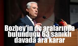 Bozbey'in de aralarında bulunduğu 63 sanıklı davada ara karar