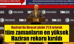Haziran'da ihracat yüzde 21,9 artarak tüm zamanların en yüksek Haziran rekoru kırıldı