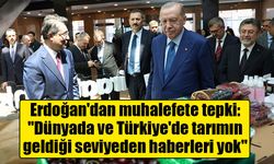 Erdoğan'dan muhalefete tepki: "Dünyada ve Türkiye'de tarımın geldiği seviyeden haberleri yok"