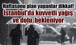 İstanbul'da hafta sonu alarmı: Kuvvetli sağanak ve dolu bekleniyor