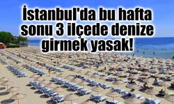 İstanbul'da bu hafta sonu 3 ilçede denize girmek yasak!