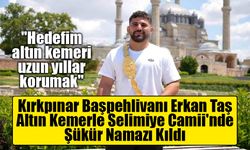 Kırkpınar Başpehlivanı Erkan Taş, Altın Kemerle Selimiye Camii'nde Şükür Namazı Kıldı