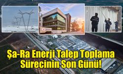 Şa-Ra Enerji Talep Toplama Sürecinin Son Günü