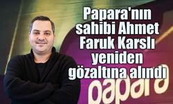 Papara'nın Sahibi Ahmet Faruk Karslı Yeniden Gözaltında! Tahliye Kararı İtiraz Üzerine Kaldırıldı