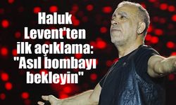 Haluk Levent'ten ilk açıklama: "Asıl bombayı bekleyin"