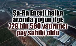 Şa-Ra Enerji halka arzında yoğun ilgi: 729 bin 560 yatırımcı pay sahibi oldu