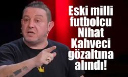 Eski milli futbolcu Nihat Kahveci gözaltına alındı!